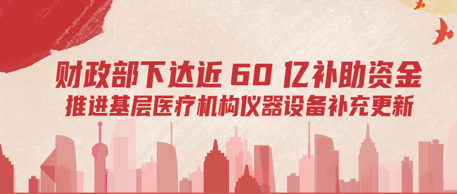 財(cái)政部下達(dá)60億補(bǔ)助資金，推進(jìn)基層儀器設(shè)備補(bǔ)充更新